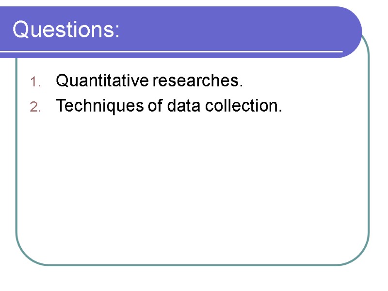 Questions: Quantitative researches. Techniques of data collection.